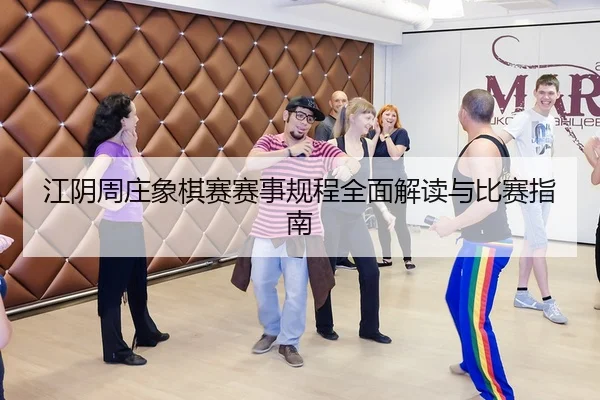 江阴周庄象棋赛赛事规程全面解读与比赛指南
