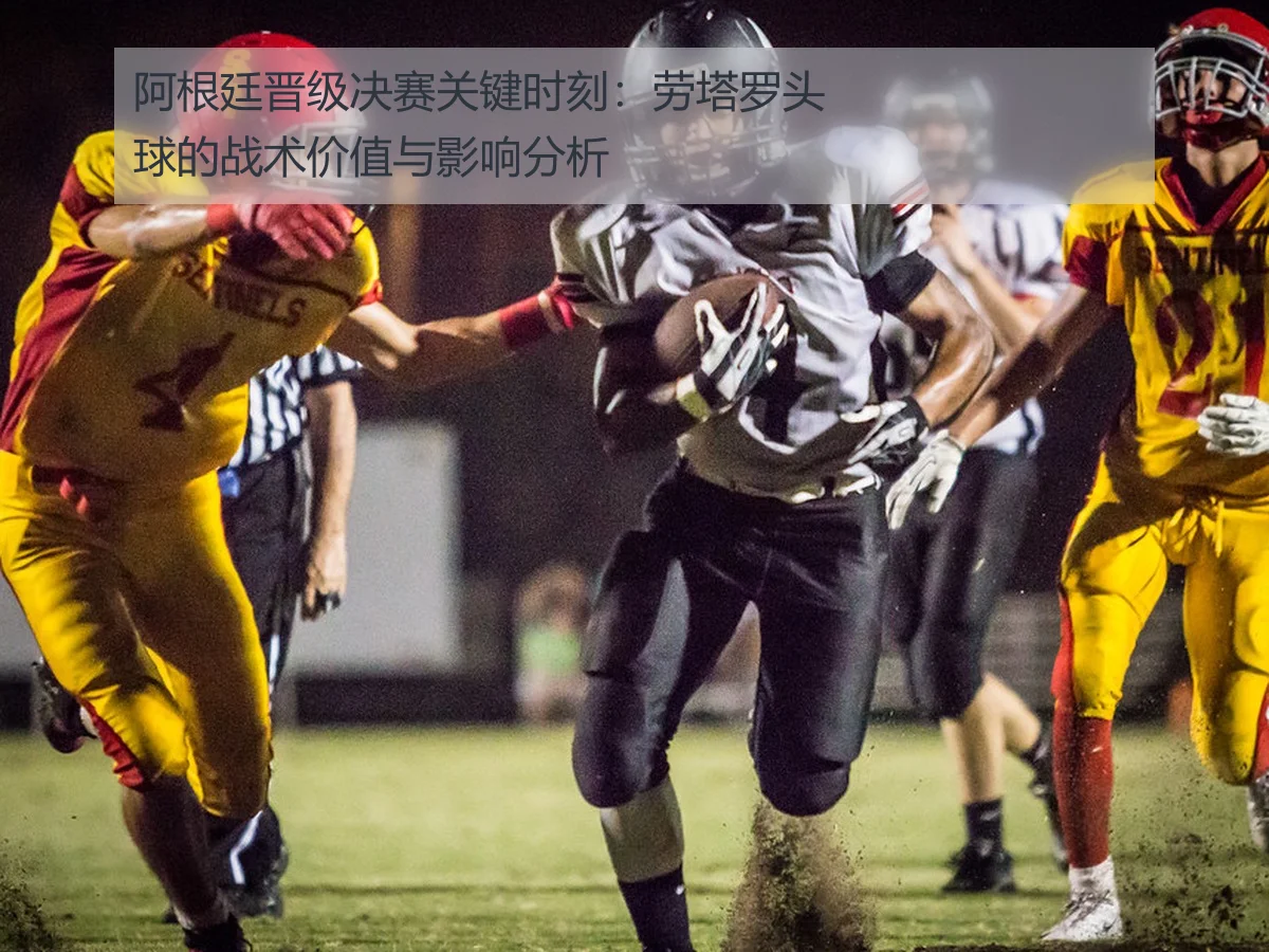 阿根廷晋级决赛关键时刻:劳塔罗头球的战术价值与影响分析
